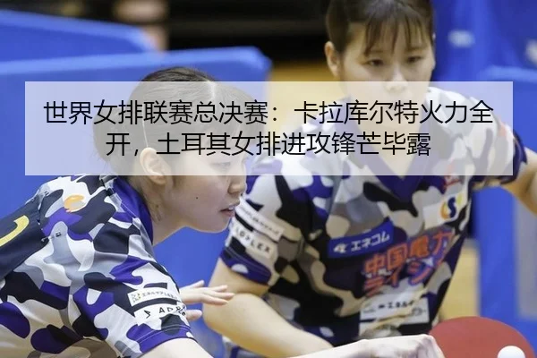 世界女排联赛总决赛：卡拉库尔特火力全开，土耳其女排进攻锋芒毕露