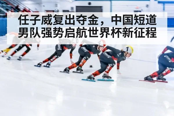任子威复出夺金,中国短道男队强势启航世界杯新征程