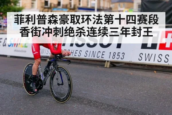 菲利普森豪取环法第十四赛段香街冲刺绝杀连续三年封王