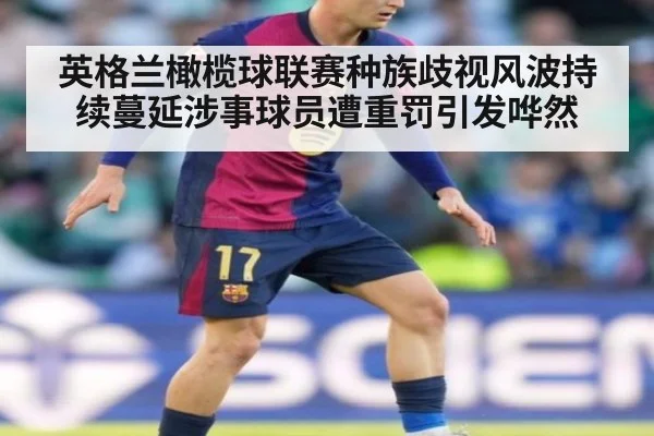 英格兰橄榄球联赛种族歧视风波持续蔓延涉事球员遭重罚引发哗然